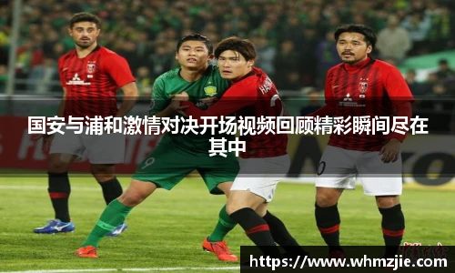悟空体育国安与浦和激情对决开场视频回顾精彩瞬间尽在其中